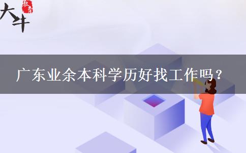 廣東業(yè)余本科學歷好找工作嗎？