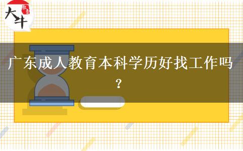 廣東成人教育本科學歷好找工作嗎？