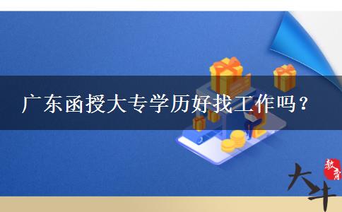 廣東函授大專學歷好找工作嗎？