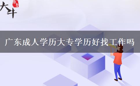 廣東成人學歷大專學歷好找工作嗎