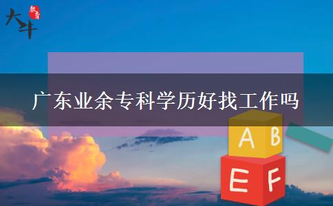 廣東業(yè)余專科學歷好找工作嗎