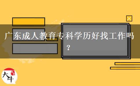廣東成人教育?？茖W(xué)歷好找工作嗎？