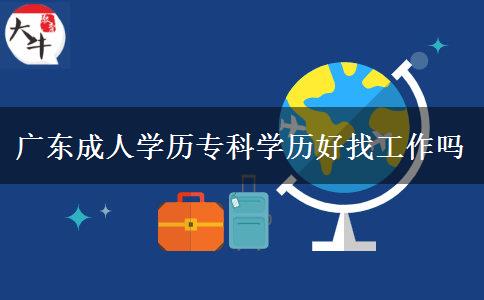 廣東成人學(xué)歷?？茖W(xué)歷好找工作嗎