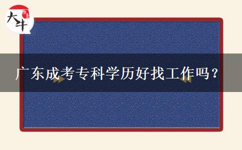 廣東成考?？茖W(xué)歷好找工作嗎？