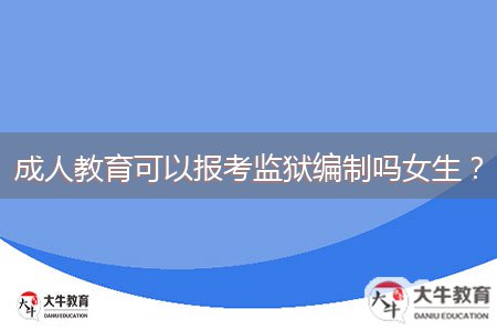 成人教育可以報(bào)考監(jiān)獄編制嗎女生？