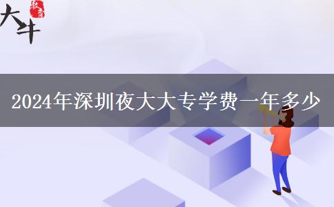 2024年深圳夜大大專(zhuān)學(xué)費(fèi)一年多少