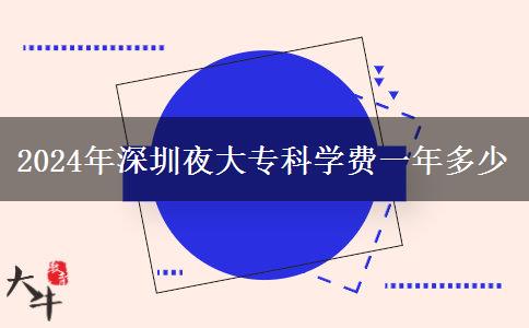 2024年深圳夜大?？茖W費一年多少