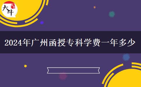 2024年廣州函授?？茖W(xué)費(fèi)一年多少