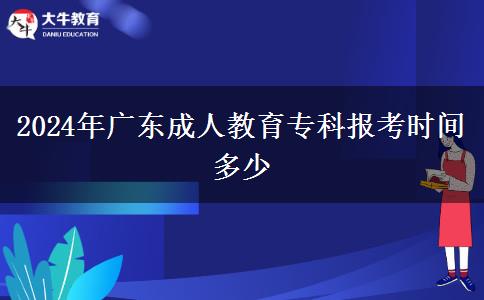 2024年廣東成人教育?？茍罂紩r間多少