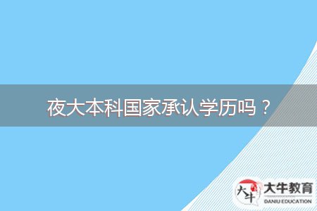 夜大本科國(guó)家承認(rèn)學(xué)歷嗎？