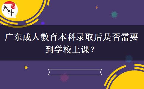 廣東成人教育本科錄取后是否需要到學(xué)校上課？