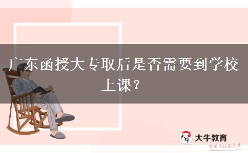 廣東函授大專取后是否需要到學(xué)校上課？