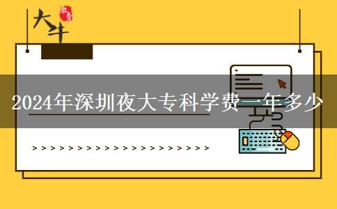 2024年深圳夜大?？茖W費一年多少
