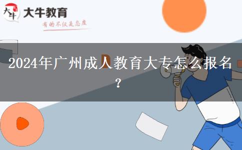 2024年廣州成人教育大專怎么報(bào)名？
