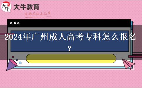 2024年廣州成人高考專科怎么報名？
