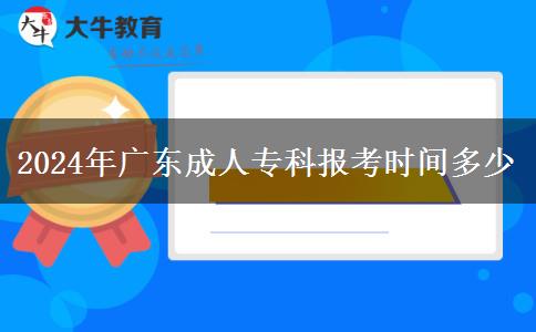 2024年廣東成人?？茍罂紩r間多少