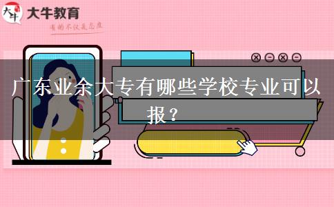 廣東業(yè)余大專有哪些學(xué)校專業(yè)可以報？