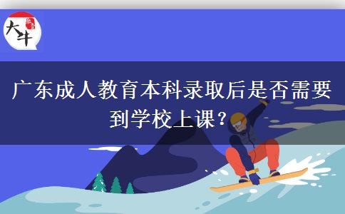 廣東成人教育本科錄取后是否需要到學(xué)校上課？