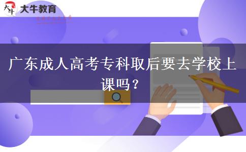 廣東成人高考?？迫『笠W(xué)校上課嗎？