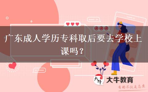 廣東成人學(xué)歷?？迫『笠W(xué)校上課嗎？