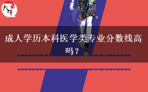 成人學(xué)歷本科醫(yī)學(xué)類專業(yè)分?jǐn)?shù)線高嗎？