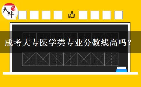 成考大專醫(yī)學(xué)類(lèi)專業(yè)分?jǐn)?shù)線高嗎？
