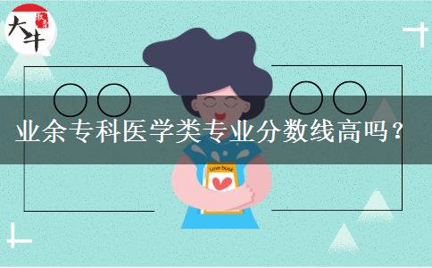 業(yè)余專科醫(yī)學(xué)類專業(yè)分?jǐn)?shù)線高嗎？