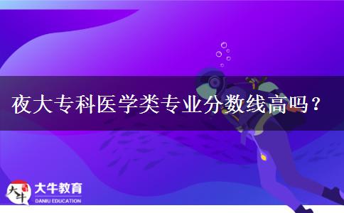 夜大專(zhuān)科醫(yī)學(xué)類(lèi)專(zhuān)業(yè)分?jǐn)?shù)線高嗎？