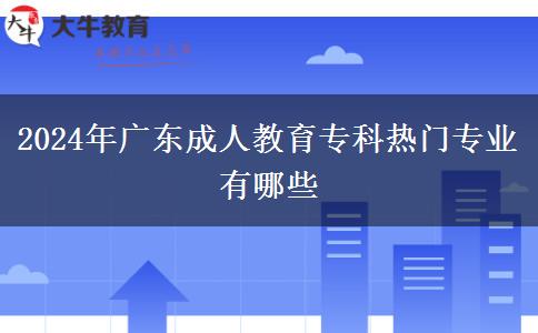 2024年廣東成人教育?？茻衢T專業(yè)有哪些