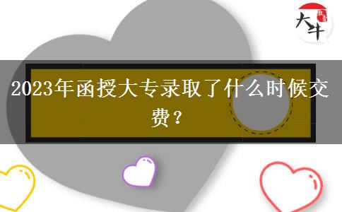 2023年函授大專錄取了什么時(shí)候交費(fèi)？
