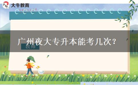 廣州夜大專升本能考幾次？