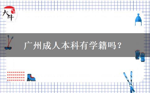 廣州成人本科有學(xué)籍嗎？