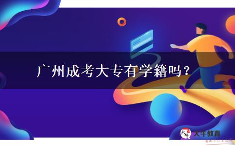 廣州成考大專有學(xué)籍嗎？