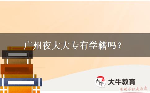 廣州夜大大專有學(xué)籍嗎？