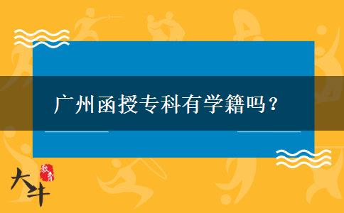 廣州函授專科有學(xué)籍嗎？