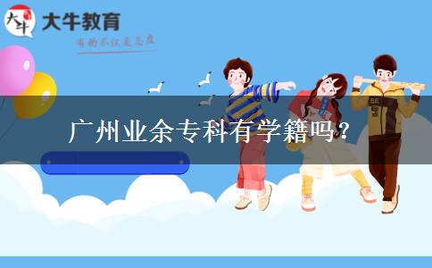 廣州業(yè)余?？朴袑W(xué)籍嗎？