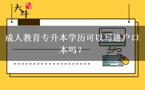 成人教育專升本學(xué)歷可以寫進(jìn)戶口本嗎？