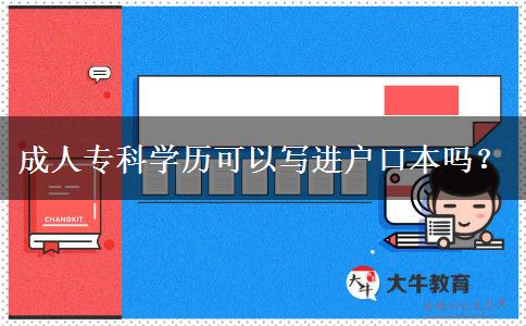 成人?？茖W(xué)歷可以寫進(jìn)戶口本嗎？