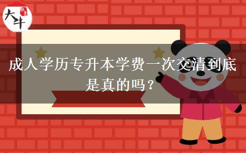 成人學(xué)歷專升本學(xué)費(fèi)一次交清到底是真的嗎？