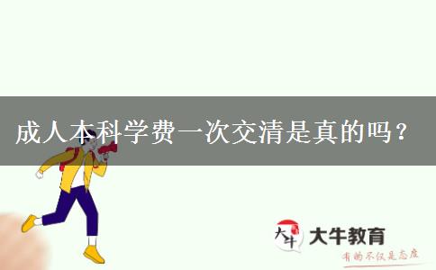 成人本科學(xué)費(fèi)一次交清是真的嗎？