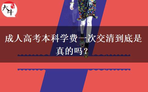 成人高考本科學(xué)費(fèi)一次交清到底是真的嗎？