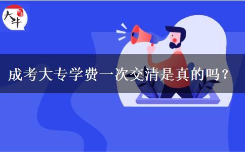 成考大專學(xué)費一次交清是真的嗎？