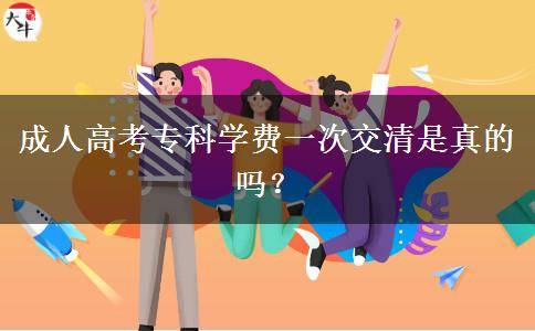 成人高考?？茖W(xué)費一次交清是真的嗎？