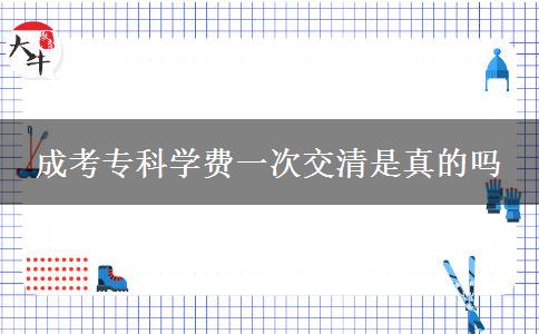 成考專科學(xué)費一次交清是真的嗎