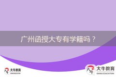 廣州函授大專(zhuān)有學(xué)籍嗎？