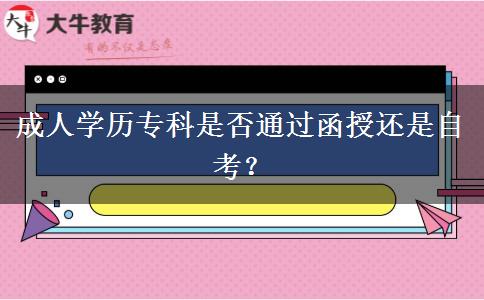 成人學歷?？剖欠裢ㄟ^函授還是自考？