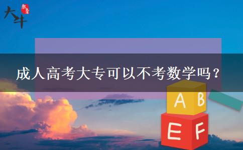 成人高考大?？梢圆豢紨?shù)學嗎？