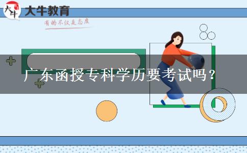廣東函授專科學(xué)歷要考試嗎？