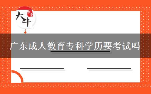 廣東成人教育?？茖W(xué)歷要考試嗎