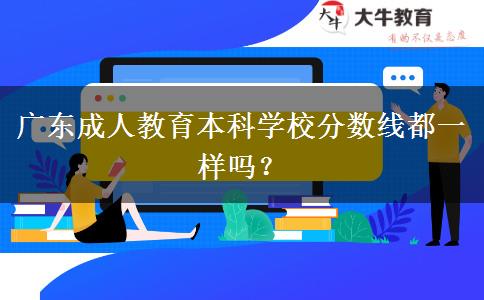 廣東成人教育本科學(xué)校分?jǐn)?shù)線都一樣嗎？